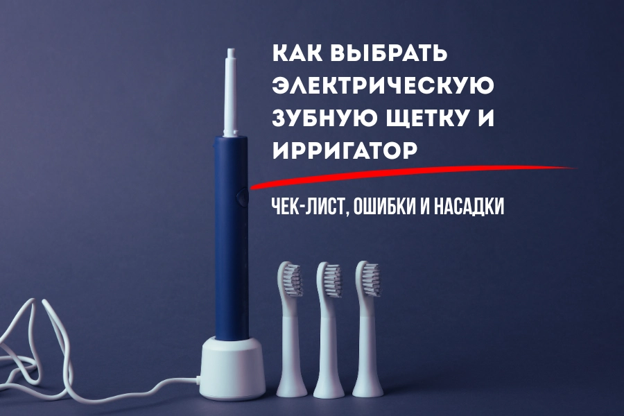 зубную щетку Как выбрать электрическую зубную щетку и ирригатор: чек-лист, ошибки и насадки 4_Как выбрать электрическую зубную щетку и ирригатор